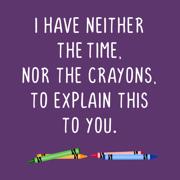 I have neither the time nor the crayons to explain this to you by gnotorious