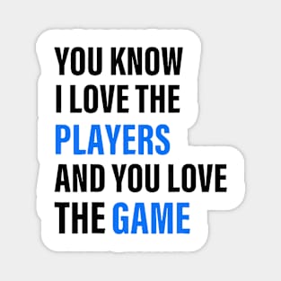You Know I Love The Players And You Love The Game Magnet