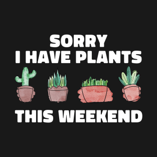 Sorry I Have Plants This Weekend Funny Plant Lover T-Shirt