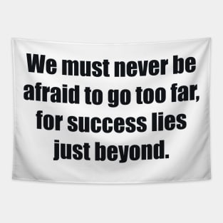 We must never be afraid to go too far, for success lies just beyond Tapestry