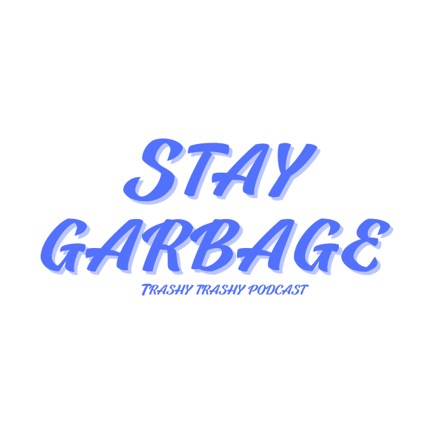 Stay Garbage by Trashy Trashy Podcast