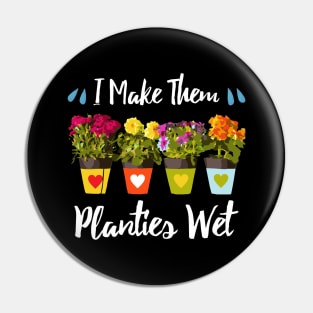 I Make Them Planties Wet - Funny Gardening Pin