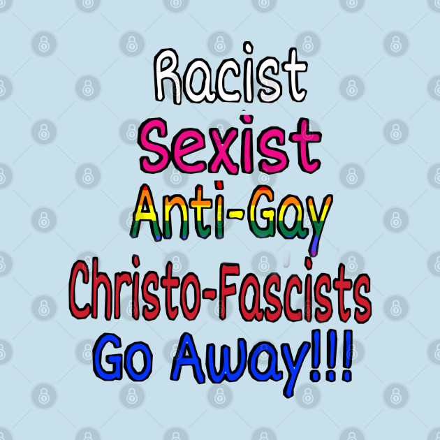 Racist Sexist Anti-Gay ChristoFascists Go Away - Double-sided by Subversive-Ware 