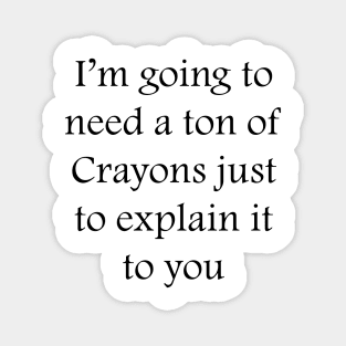 I’m going to need a ton of Crayons just to explain it to you Magnet