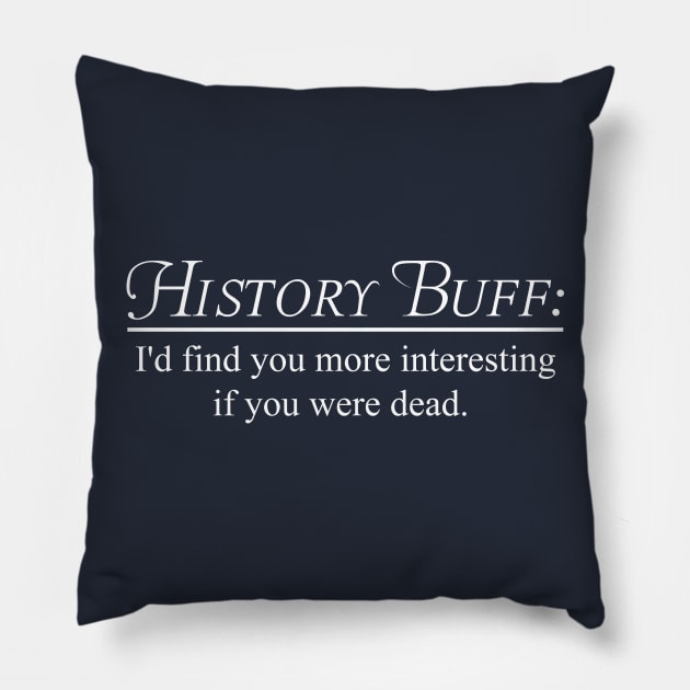 History Buff. I'd find you more interesting if you were dead Pillow by Portals