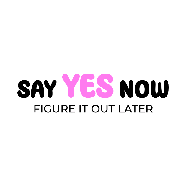 Say yes now, figure it out later by Enchantedbox