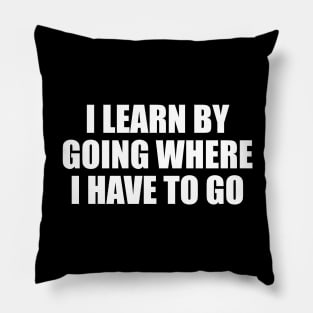 I learn by going where I have to go Pillow