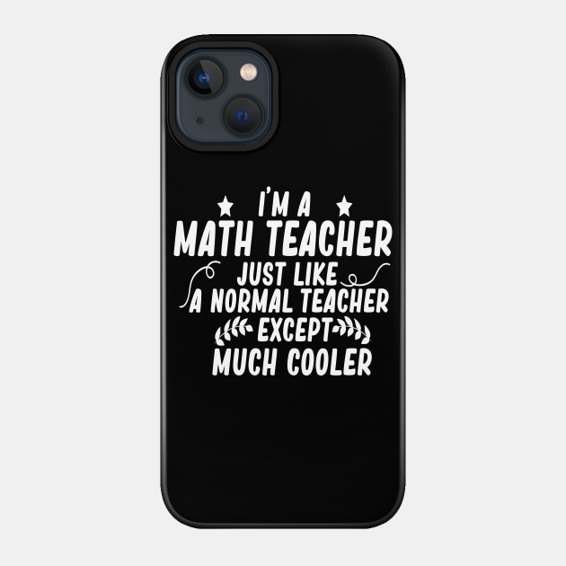 i m a math teacher just like a normal teacher except much cooler - Math - Phone Case