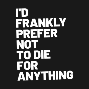 I'd Frankly Prefer Not To Die For Anything T-Shirt