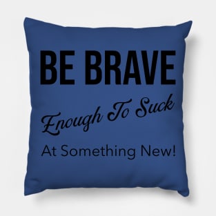 Be Brave Enough to Suck at Something New! Pillow