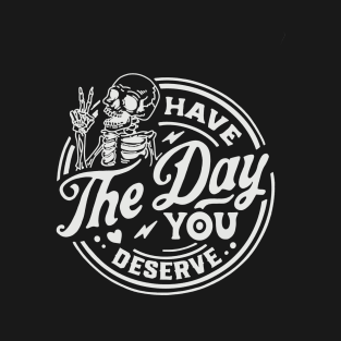 Have the Day you Deserve T-Shirt