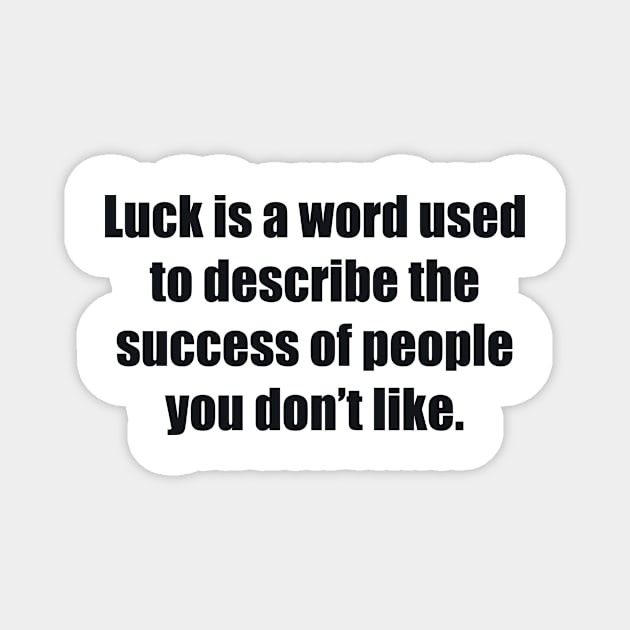 Luck is a word used to describe the success of people you don’t like Magnet by BL4CK&WH1TE 