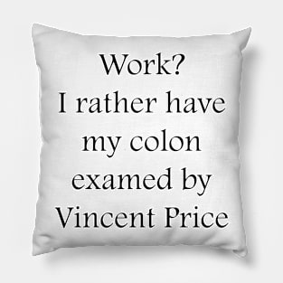 Work? I rather have my colon examined by Vincent Price Pillow