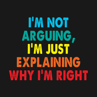 I'm not arguing, I'm just explaining why I'm right T-Shirt