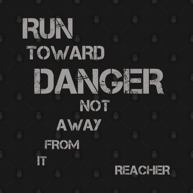 Run Toward Danger Not Away From it - great book quote - Reacher - T-Shirt