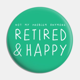 Retired and Happy, not my problem anymore – funny retirement saying Pin