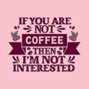 If you are not coffee than I am not interested T-Shirt