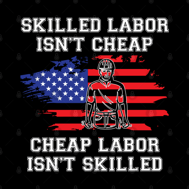 Skilled Labor Isn't Cheap Cheap Labor Isn't Skilled - USA Flag by chidadesign