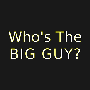 Whos the Big Guy? T-Shirt