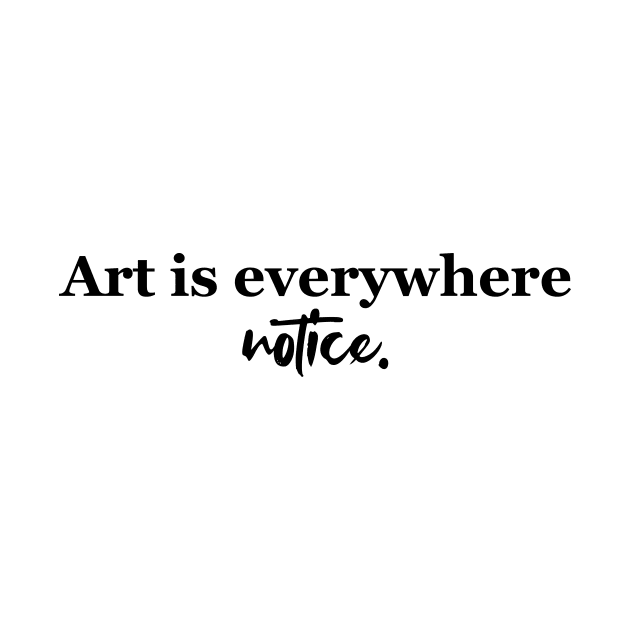 Art is everywhere - black text by NotesNwords