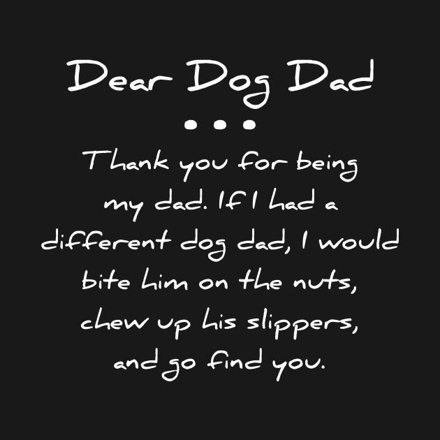 Dear dog dad. Thank you for being my dad. If I had a different dog dad, I would bite him on the nuts, chew up his slippers, and go find you T-shirt by RedYolk