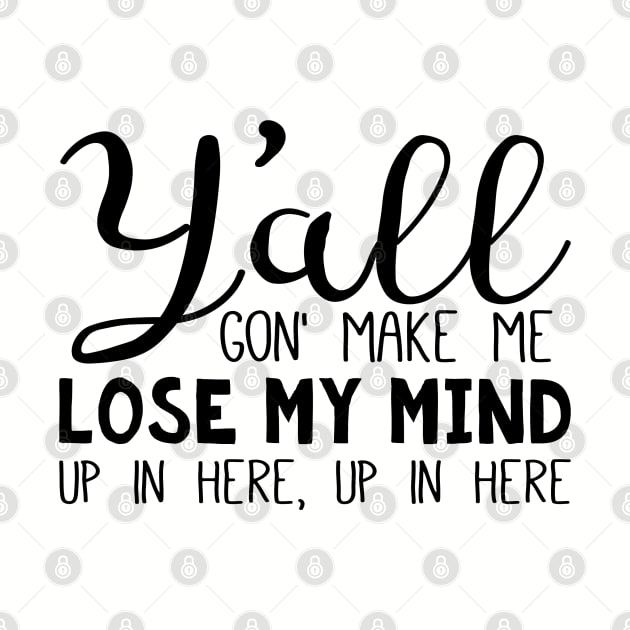 Y'all Gon' Make Me Lose My Mind - Black Text by Geeks With Sundries