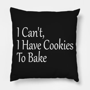 I Can't, I Have Cookies To Bake, Funny Baking Lover Pillow