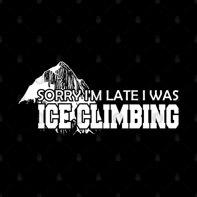 Ice Climbing - Sorry I'm late I was Ice Climbing by KC Happy Shop