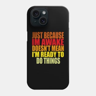 Just Because Im Awake doesn't mean i'm ready to do things Phone Case