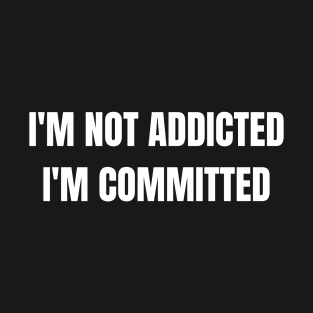 I'm Not Addicted, I'M Committed T-Shirt