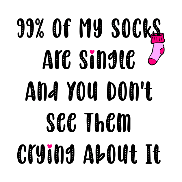 99% Of My Socks Are Single And You Don't See Them Crying About It by Horisondesignz