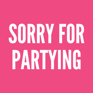 Sorry For Partying - Funny Party Humor Statement T-Shirt