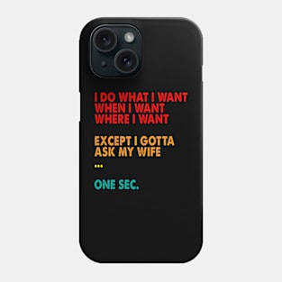 I Do What i want When i want Where I Want  Except I Gotta Ask My Wife one sec Phone Case