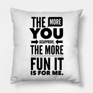 The more you Disapprove, the more Fun it is for Me. Pillow