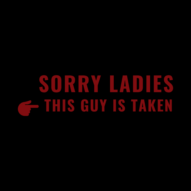 SORRY LADIES THIS GUY IS TAKEN T SHIRT by MariaB