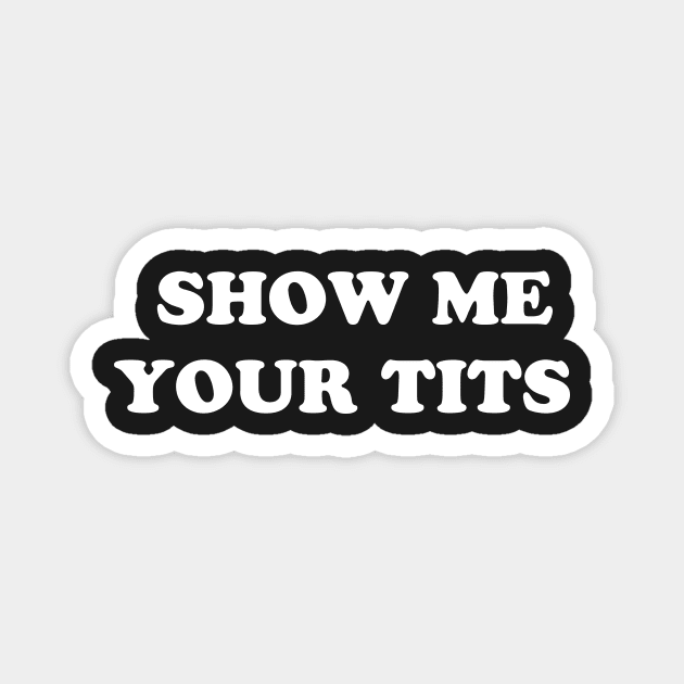 SHOW ME YOUR TITS - Tits - Magnet