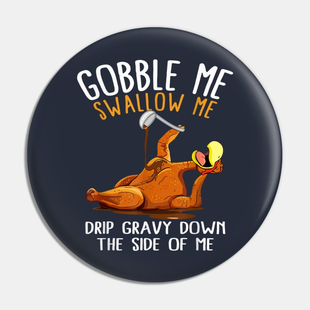 Gobble Me Swallow Me Drip Gravy Down The Side Of Me Pin by Distefano