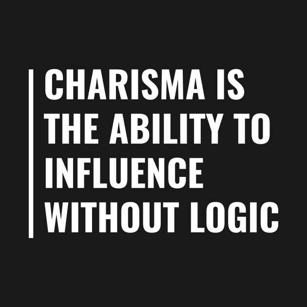 Charisma Is The Ability To Influence Without Logic by kamodan