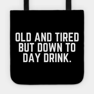 Old and Tired But Down to Day Drink - Day Drinking Humor Beer Wine Alcohol Drunk Quote Tote