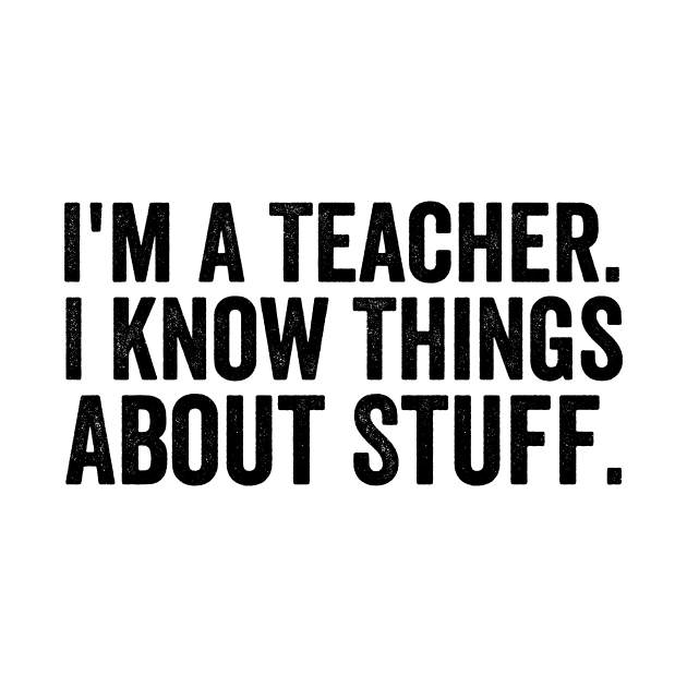 I'm A Teacher, I Know Things About Stuff - Text Style Black Font by Ipul The Pitiks