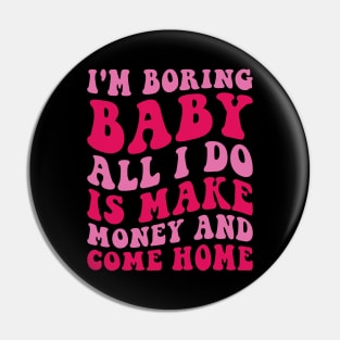 I'm Boring Baby All I Do Is Make Money And Come Home Pin