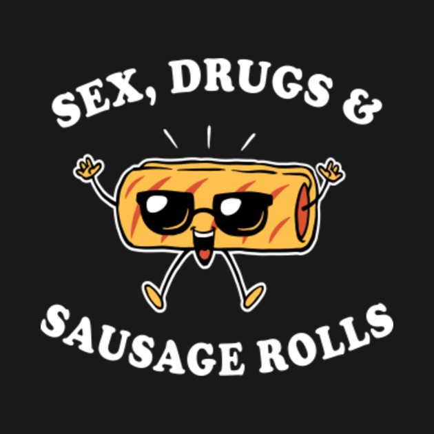 Sex Drugs And Sausage Rolls Sausage Rolls T Shirt Teepublic 