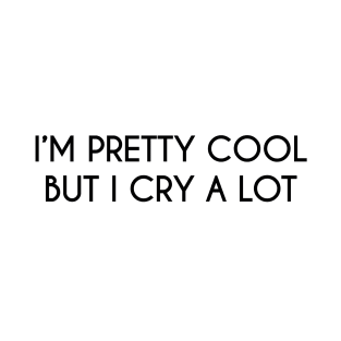 I'm pretty cool but I cry a lot T-Shirt