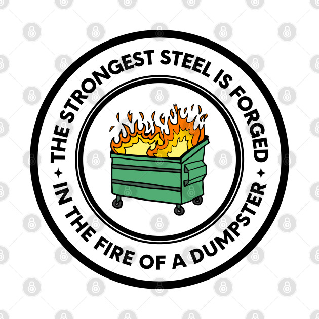 The Strongest Steel is Forged in the Fire of a Dumpster by oneduystore