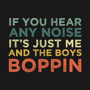 If You Hear Any Noise It's Just Me And The Boys Boppin T-Shirt