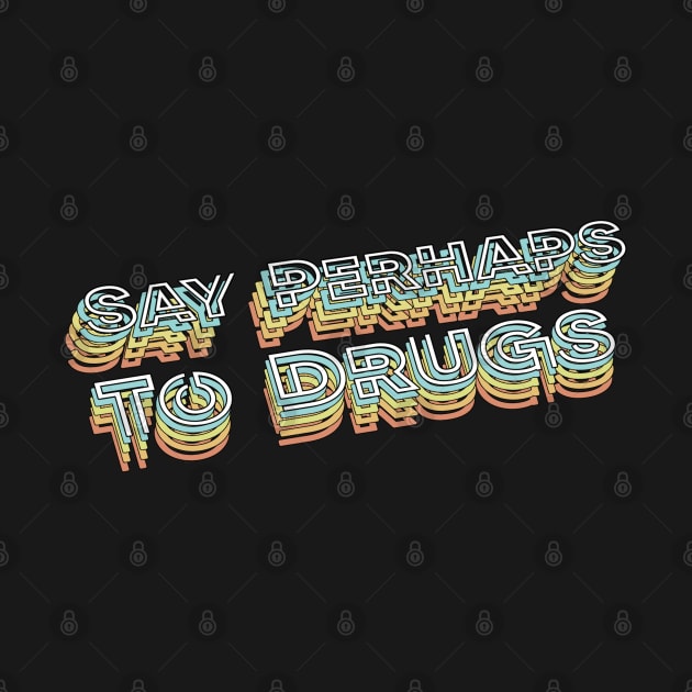 Say Perhaps To Drugs Retro Typography Faded Style by PREMAN PENSIUN PROJECT