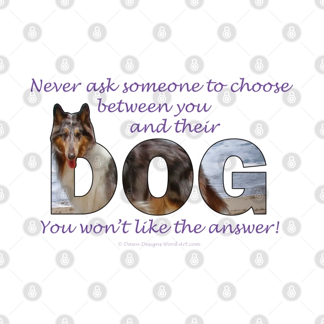 Never ask someone to choose between you and their dog - you won't like the answer - collie oil painting word art by DawnDesignsWordArt
