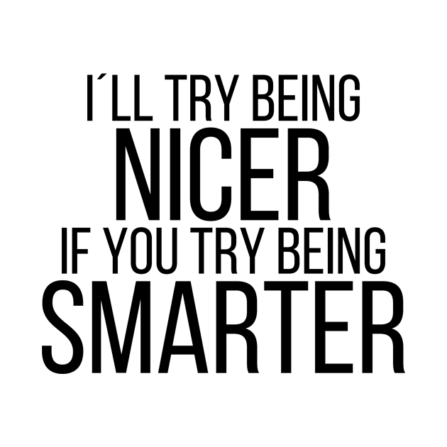 I´ll try being nicer if you try being smarter by StraightDesigns