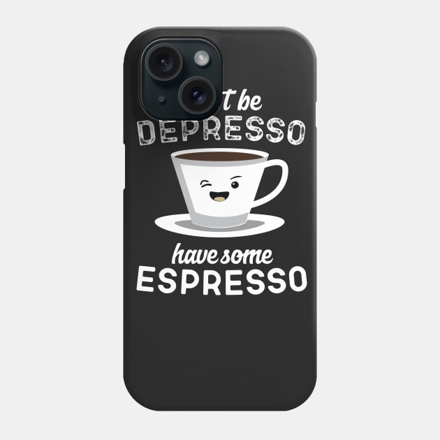 Don't Be Depresso Have Some Espresso Phone Case by Eugenex