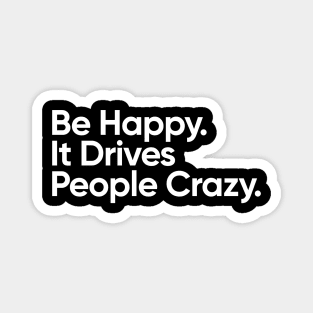 Be Happy.  It Drives People Crazy. Magnet